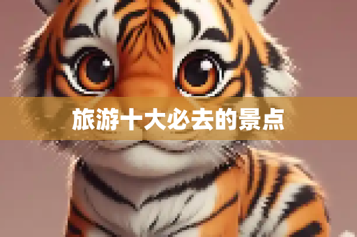 旅游十大必去的景点