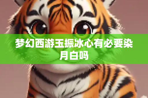 梦幻西游玉振冰心有必要染月白吗