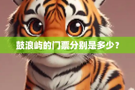 鼓浪屿的门票分别是多少？