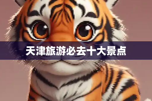 天津旅游必去十大景点