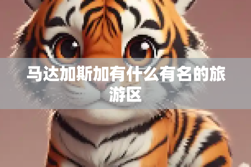 马达加斯加有什么有名的旅游区