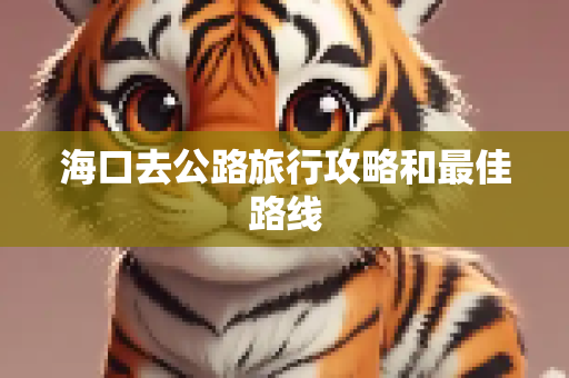 海口去公路旅行攻略和最佳路线