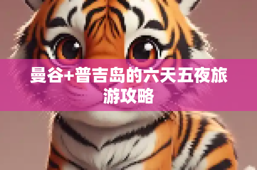 曼谷+普吉岛的六天五夜旅游攻略