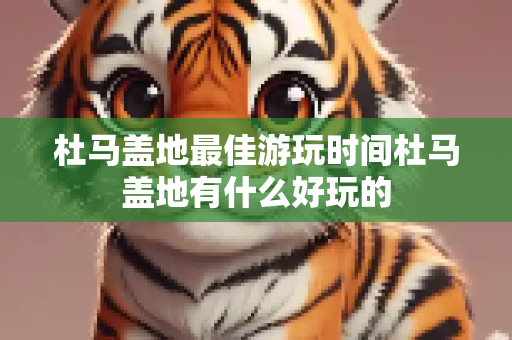 杜马盖地最佳游玩时间杜马盖地有什么好玩的
