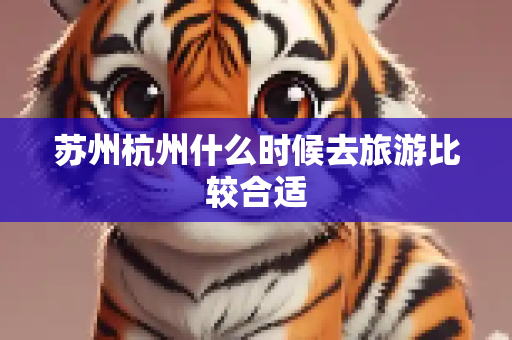 苏州杭州什么时候去旅游比较合适