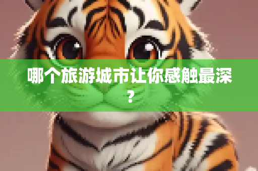 哪个旅游城市让你感触最深？
