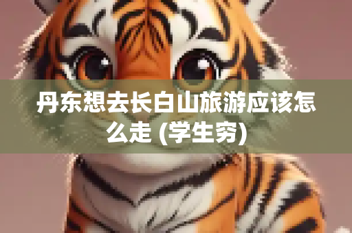 丹东想去长白山旅游应该怎么走 (学生穷)