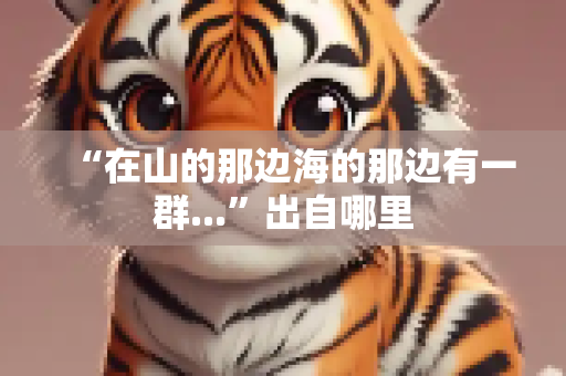 “在山的那边海的那边有一群...”出自哪里