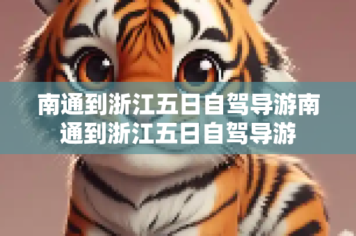 南通到浙江五日自驾导游南通到浙江五日自驾导游