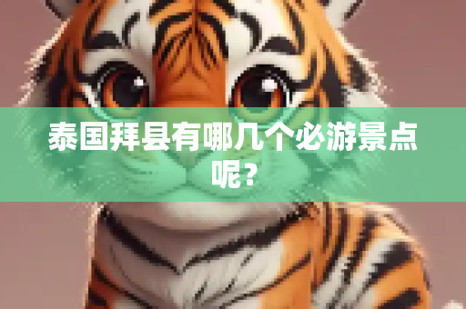泰国拜县有哪几个必游景点呢？