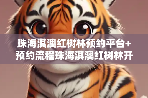珠海淇澳红树林预约平台+预约流程珠海淇澳红树林开放时间