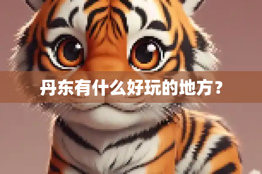 丹东有什么好玩的地方？
