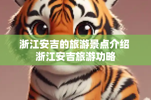 浙江安吉的旅游景点介绍 浙江安吉旅游功略