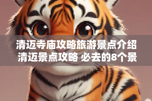 清迈寺庙攻略旅游景点介绍 清迈景点攻略 必去的8个景点