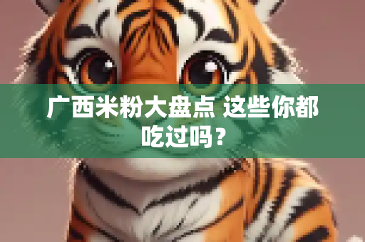 广西米粉大盘点 这些你都吃过吗？