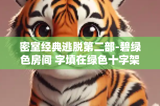 密室经典逃脱第二部-碧绿色房间 字填在绿色十字架上的顺序