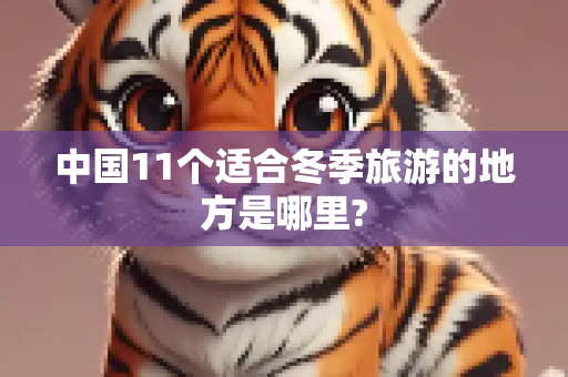 中国11个适合冬季旅游的地方是哪里?