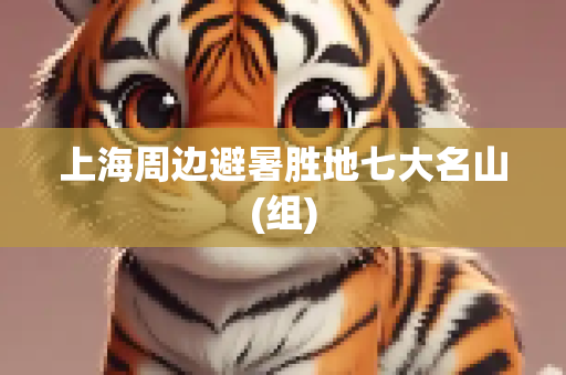 上海周边避暑胜地七大名山(组)