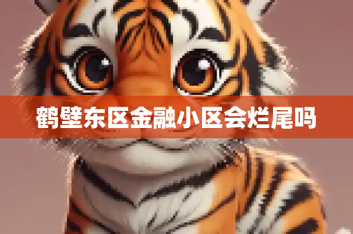 鹤壁东区金融小区会烂尾吗