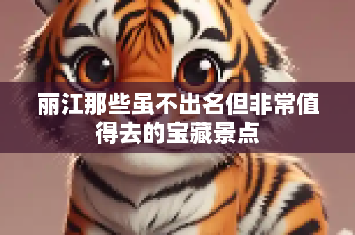 丽江那些虽不出名但非常值得去的宝藏景点
